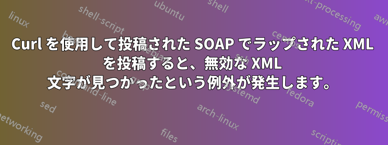 Curl を使用して投稿された SOAP でラップされた XML を投稿すると、無効な XML 文字が見つかったという例外が発生します。