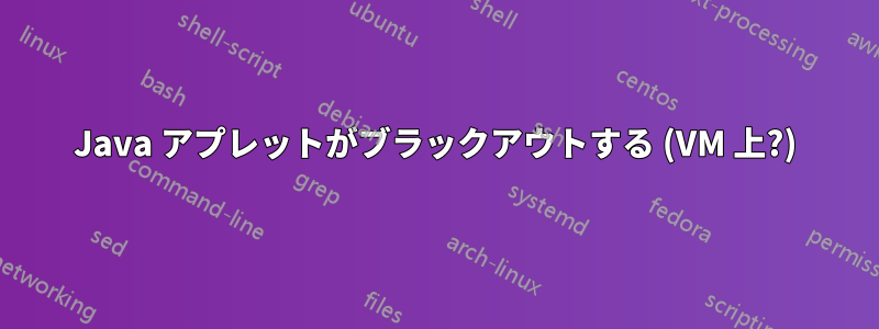 Java アプレットがブラックアウトする (VM 上?)