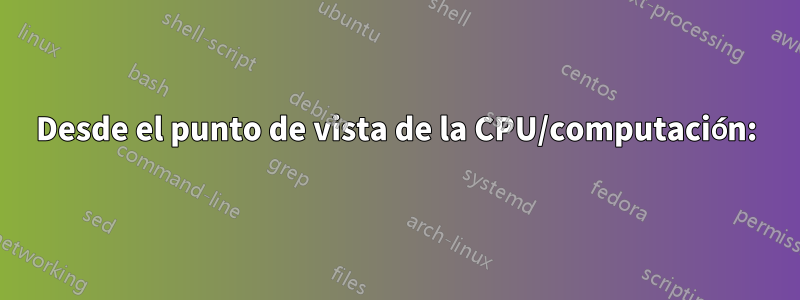 Desde el punto de vista de la CPU/computación: