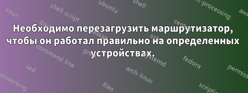 Необходимо перезагрузить маршрутизатор, чтобы он работал правильно на определенных устройствах.