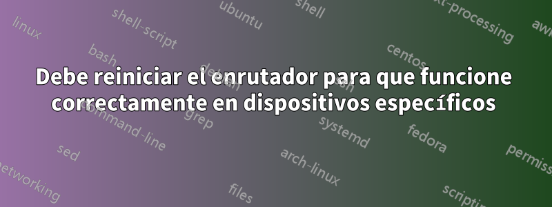 Debe reiniciar el enrutador para que funcione correctamente en dispositivos específicos