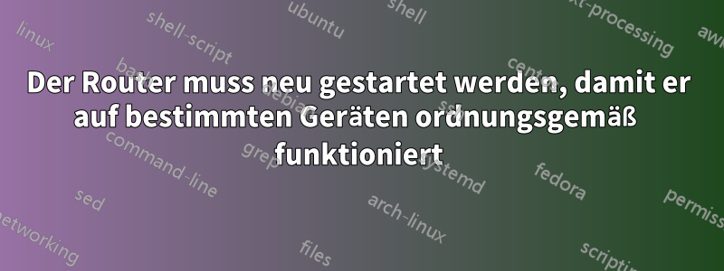 Der Router muss neu gestartet werden, damit er auf bestimmten Geräten ordnungsgemäß funktioniert