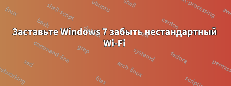 Заставьте Windows 7 забыть нестандартный Wi-Fi