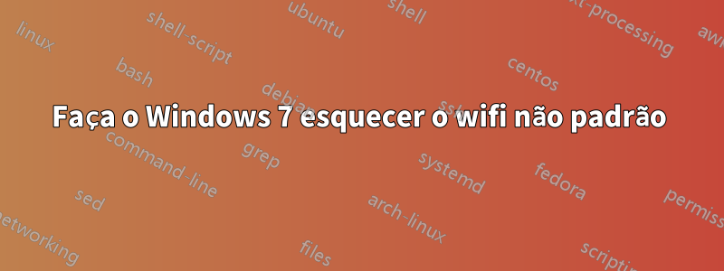 Faça o Windows 7 esquecer o wifi não padrão