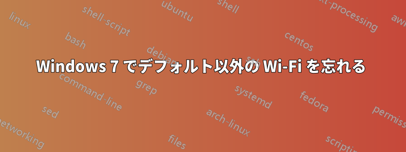 Windows 7 でデフォルト以外の Wi-Fi を忘れる