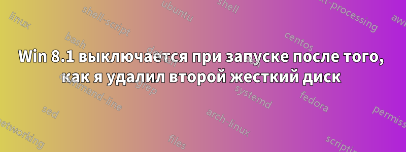 Win 8.1 выключается при запуске после того, как я удалил второй жесткий диск