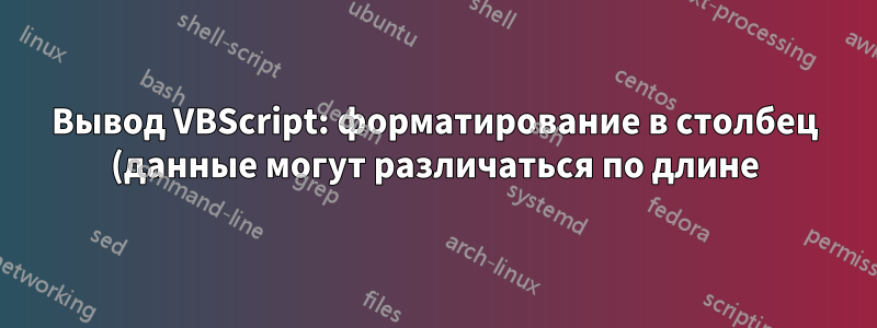 Вывод VBScript: форматирование в столбец (данные могут различаться по длине)