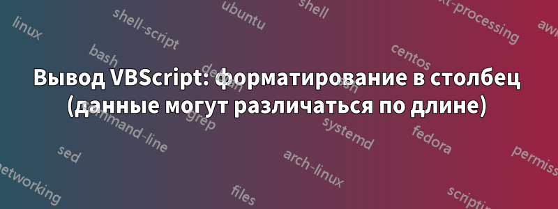 Вывод VBScript: форматирование в столбец (данные могут различаться по длине)