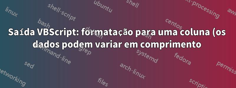 Saída VBScript: formatação para uma coluna (os dados podem variar em comprimento)