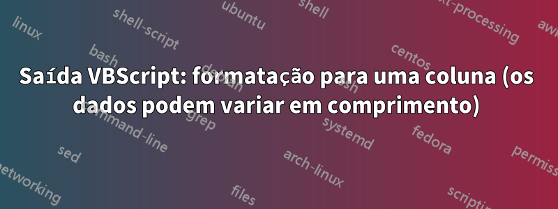 Saída VBScript: formatação para uma coluna (os dados podem variar em comprimento)