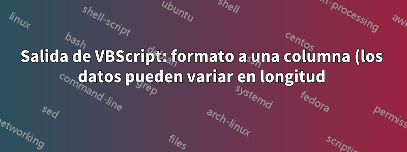 Salida de VBScript: formato a una columna (los datos pueden variar en longitud)