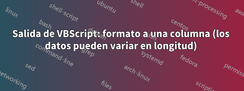 Salida de VBScript: formato a una columna (los datos pueden variar en longitud)