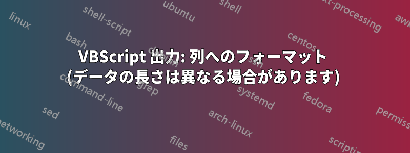 VBScript 出力: 列へのフォーマット (データの長さは異なる場合があります)