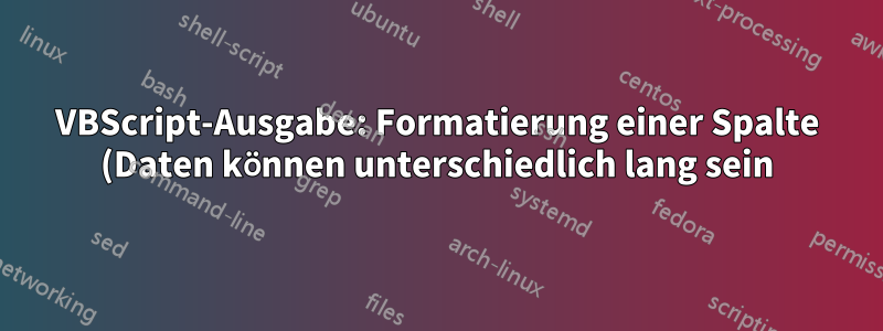 VBScript-Ausgabe: Formatierung einer Spalte (Daten können unterschiedlich lang sein)