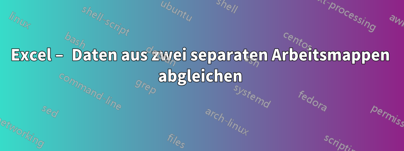 Excel – Daten aus zwei separaten Arbeitsmappen abgleichen