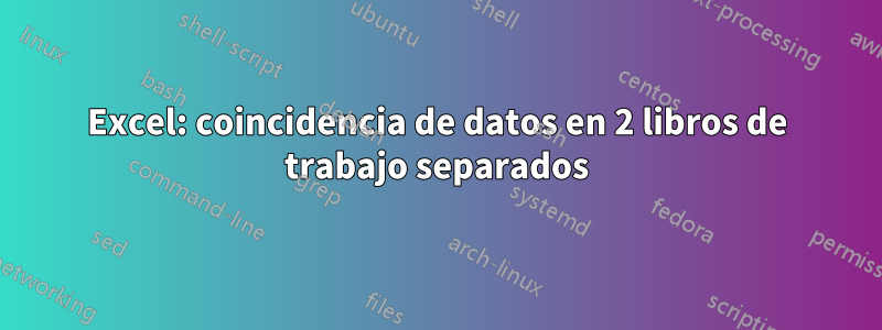 Excel: coincidencia de datos en 2 libros de trabajo separados