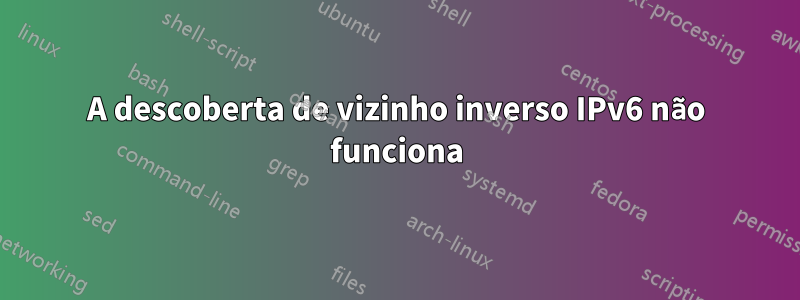 A descoberta de vizinho inverso IPv6 não funciona