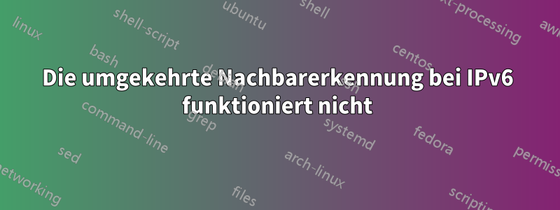 Die umgekehrte Nachbarerkennung bei IPv6 funktioniert nicht