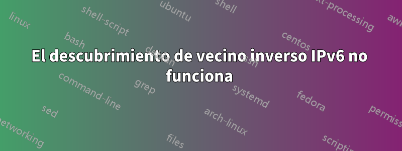 El descubrimiento de vecino inverso IPv6 no funciona