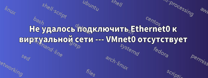 Не удалось подключить Ethernet0 к виртуальной сети --- VMnet0 отсутствует