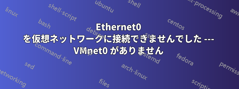 Ethernet0 を仮想ネットワークに接続できませんでした --- VMnet0 がありません