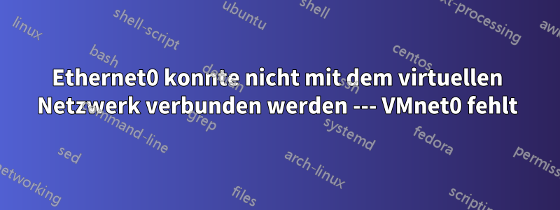 Ethernet0 konnte nicht mit dem virtuellen Netzwerk verbunden werden --- VMnet0 fehlt