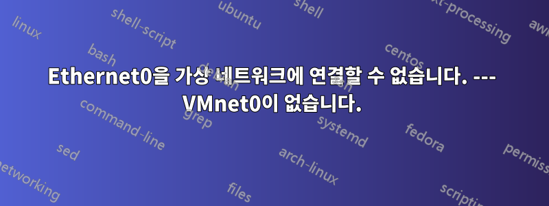 Ethernet0을 가상 네트워크에 연결할 수 없습니다. --- VMnet0이 없습니다.