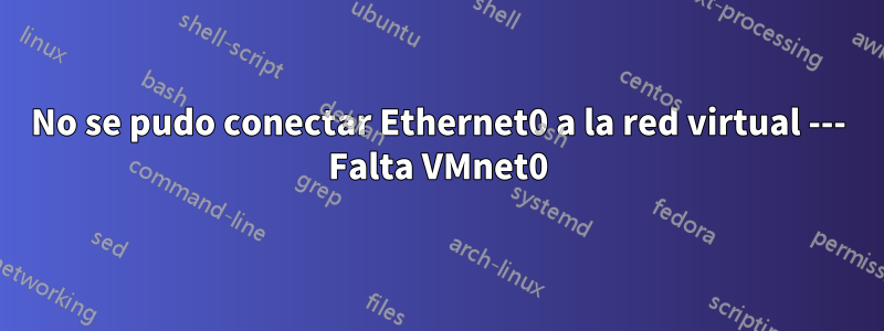 No se pudo conectar Ethernet0 a la red virtual --- Falta VMnet0