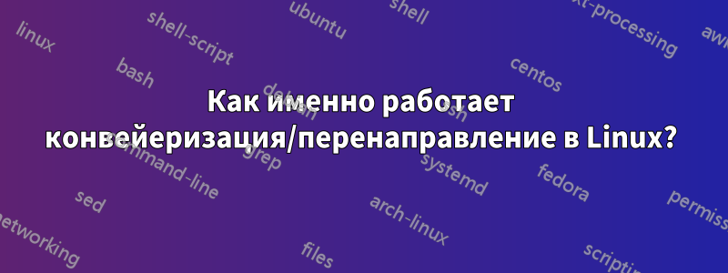 Как именно работает конвейеризация/перенаправление в Linux?