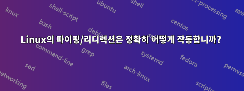 Linux의 파이핑/리디렉션은 정확히 어떻게 작동합니까?