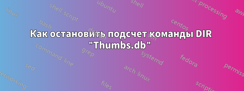 Как остановить подсчет команды DIR "Thumbs.db"