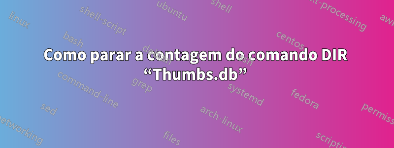 Como parar a contagem do comando DIR “Thumbs.db”