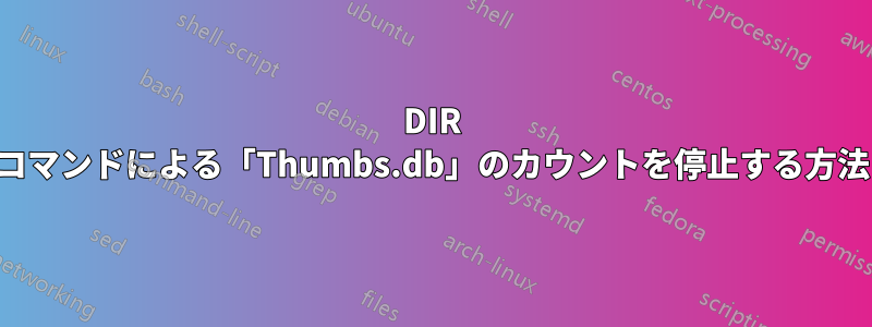 DIR コマンドによる「Thumbs.db」のカウントを停止する方法