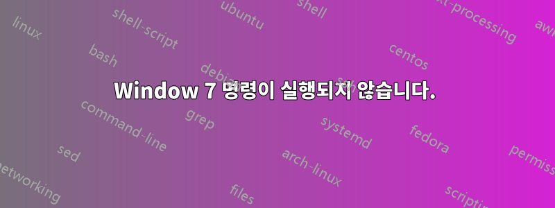 Window 7 명령이 실행되지 않습니다.