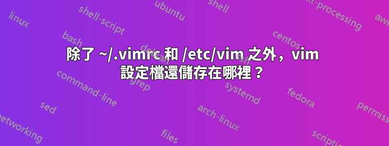 除了 ~/.vimrc 和 /etc/vim 之外，vim 設定檔還儲存在哪裡？