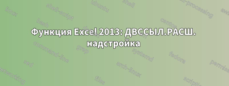 Функция Excel 2013: ДВССЫЛ.РАСШ. надстройка