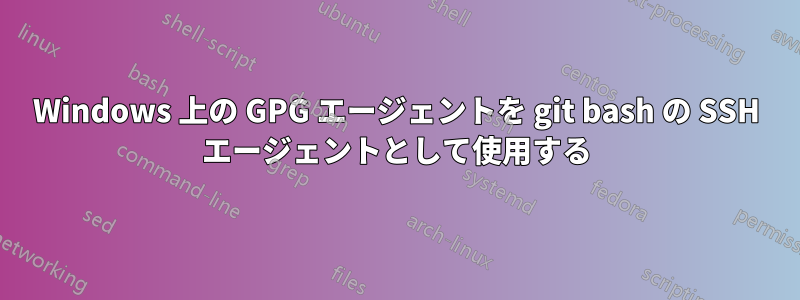 Windows 上の GPG エージェントを git bash の SSH エージェントとして使用する