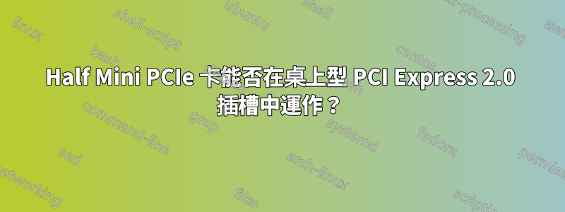 Half Mini PCIe 卡能否在桌上型 PCI Express 2.0 插槽中運作？