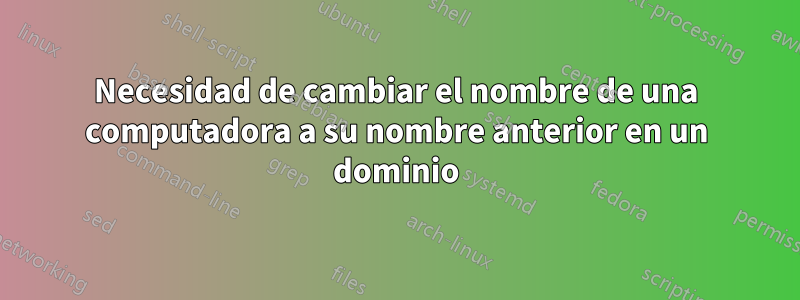 Necesidad de cambiar el nombre de una computadora a su nombre anterior en un dominio