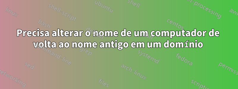 Precisa alterar o nome de um computador de volta ao nome antigo em um domínio