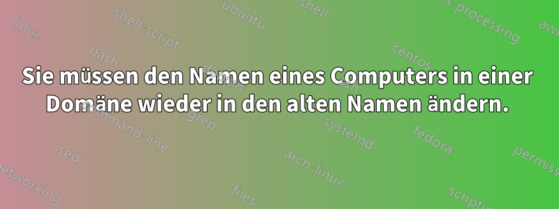 Sie müssen den Namen eines Computers in einer Domäne wieder in den alten Namen ändern.