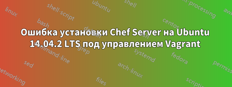 Ошибка установки Chef Server на Ubuntu 14.04.2 LTS под управлением Vagrant