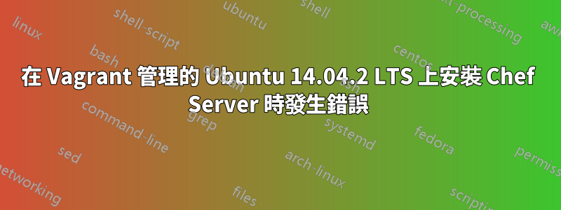 在 Vagrant 管理的 Ubuntu 14.04.2 LTS 上安裝 Chef Server 時發生錯誤