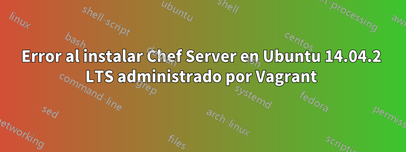 Error al instalar Chef Server en Ubuntu 14.04.2 LTS administrado por Vagrant