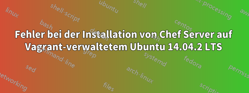 Fehler bei der Installation von Chef Server auf Vagrant-verwaltetem Ubuntu 14.04.2 LTS