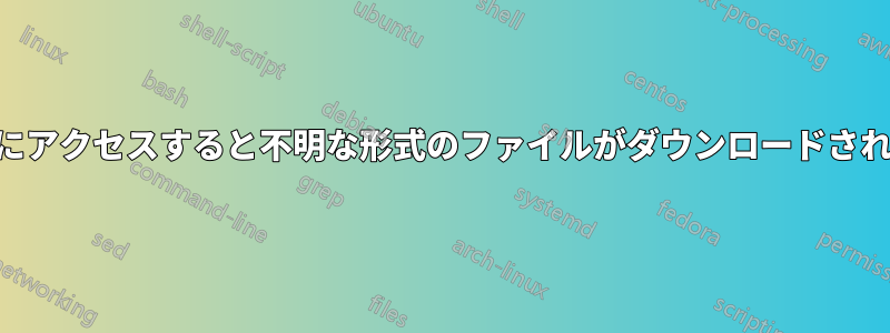 URLにアクセスすると不明な形式のファイルがダウンロードされます