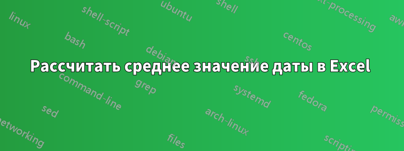 Рассчитать среднее значение даты в Excel