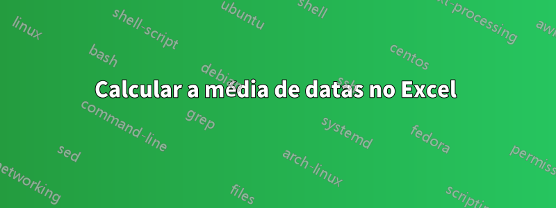 Calcular a média de datas no Excel