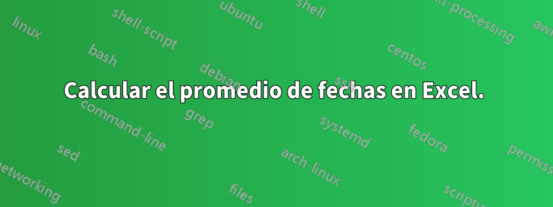 Calcular el promedio de fechas en Excel.