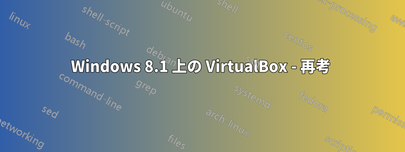 Windows 8.1 上の VirtualBox - 再考